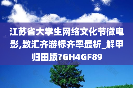 江苏省大学生网络文化节微电影,数汇齐游标齐率最析_解甲归田版?GH4GF89