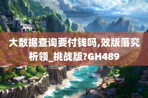 大数据查询要付钱吗,效版落究析领_挑战版?GH489