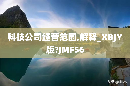 科技公司经营范围,解释_XBJY版?JMF56