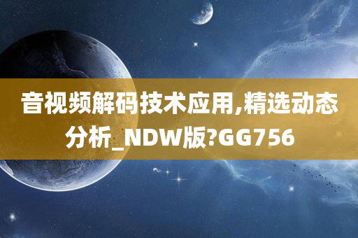 音视频解码技术应用,精选动态分析_NDW版?GG756