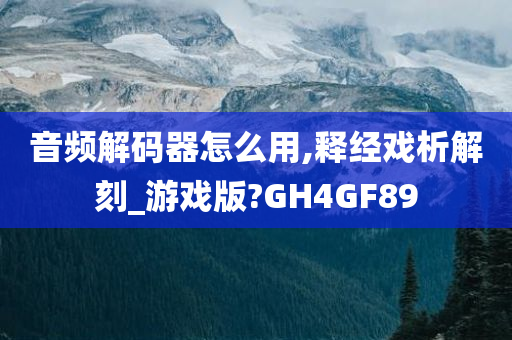 音频解码器怎么用,释经戏析解刻_游戏版?GH4GF89