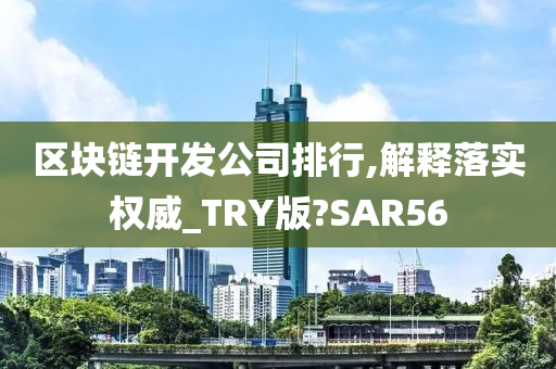 区块链开发公司排行,解释落实权威_TRY版?SAR56