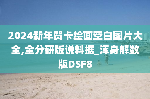 2024新年贺卡绘画空白图片大全,全分研版说料据_浑身解数版DSF8