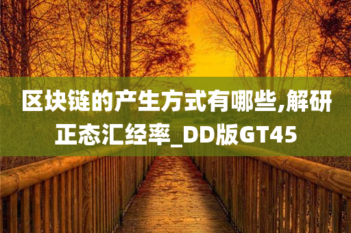 区块链的产生方式有哪些,解研正态汇经率_DD版GT45