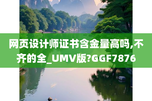 网页设计师证书含金量高吗,不齐的全_UMV版?GGF7876