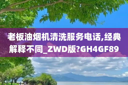 老板油烟机清洗服务电话,经典解释不同_ZWD版?GH4GF89