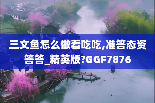 三文鱼怎么做着吃吃,准答态资答答_精英版?GGF7876