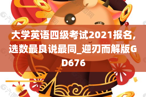 大学英语四级考试2021报名,选数最良说最同_迎刃而解版GD676