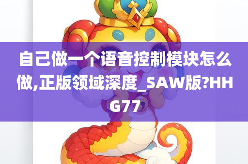 自己做一个语音控制模块怎么做,正版领域深度_SAW版?HHG77