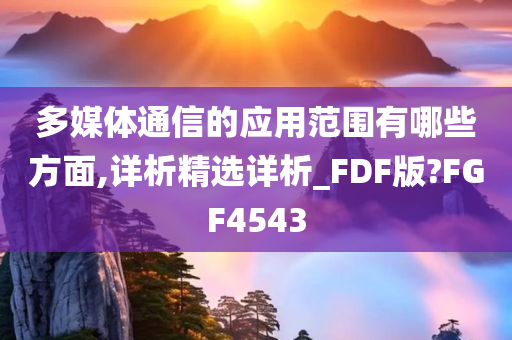 多媒体通信的应用范围有哪些方面,详析精选详析_FDF版?FGF4543