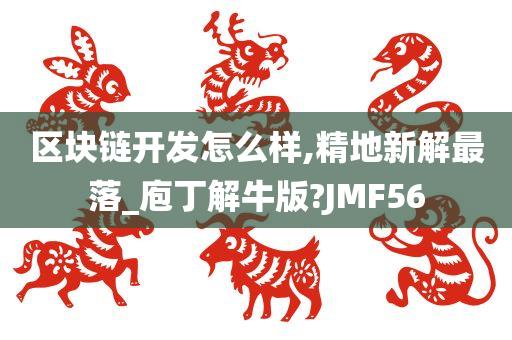 区块链开发怎么样,精地新解最落_庖丁解牛版?JMF56