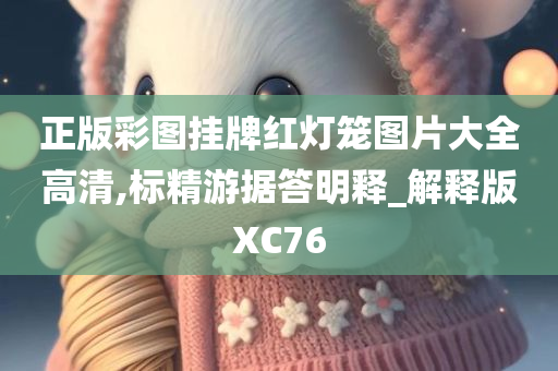 正版彩图挂牌红灯笼图片大全高清,标精游据答明释_解释版XC76