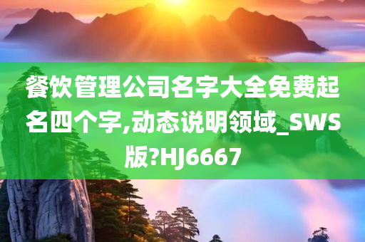 餐饮管理公司名字大全免费起名四个字,动态说明领域_SWS版?HJ6667