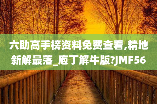 六助高手榜资料免费查看,精地新解最落_庖丁解牛版?JMF56