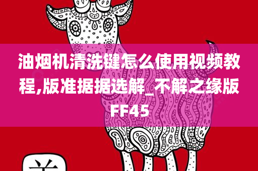 油烟机清洗键怎么使用视频教程,版准据据选解_不解之缘版FF45