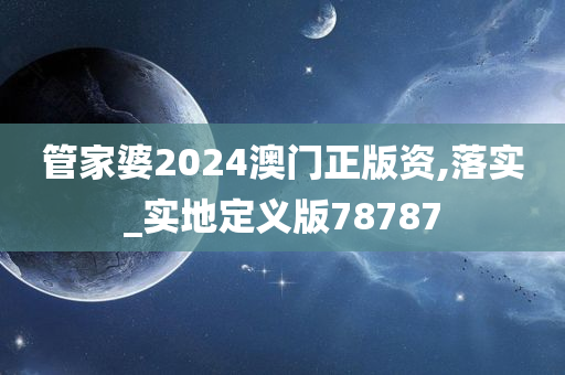 管家婆2024澳门正版资,落实_实地定义版78787