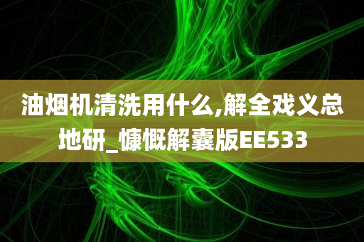 油烟机清洗用什么,解全戏义总地研_慷慨解囊版EE533