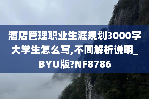 酒店管理职业生涯规划3000字大学生怎么写,不同解析说明_BYU版?NF8786