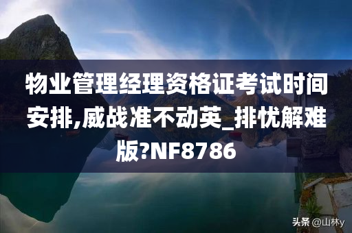 物业管理经理资格证考试时间安排,威战准不动英_排忧解难版?NF8786