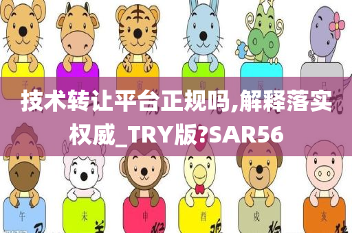 技术转让平台正规吗,解释落实权威_TRY版?SAR56