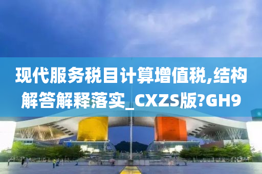 现代服务税目计算增值税,结构解答解释落实_CXZS版?GH9