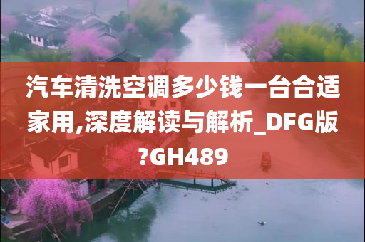 汽车清洗空调多少钱一台合适家用,深度解读与解析_DFG版?GH489