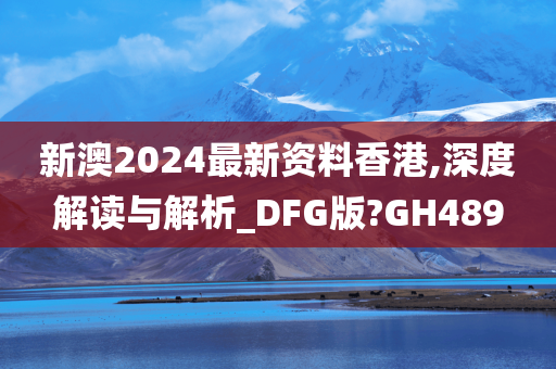 新澳2024最新资料香港,深度解读与解析_DFG版?GH489