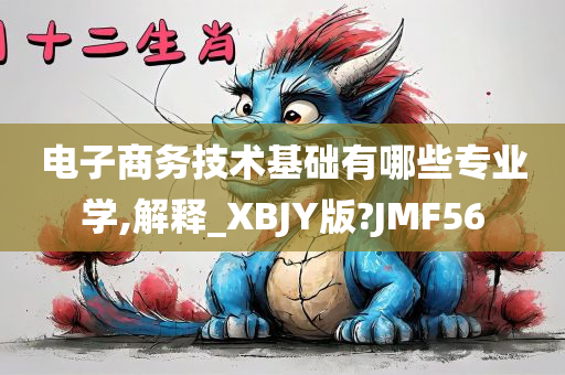 电子商务技术基础有哪些专业学,解释_XBJY版?JMF56