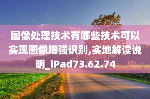 图像处理技术有哪些技术可以实现图像增强识别,实地解读说明_iPad73.62.74