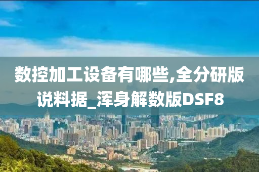 数控加工设备有哪些,全分研版说料据_浑身解数版DSF8