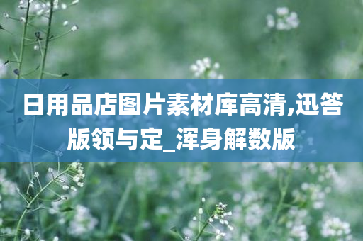 日用品店图片素材库高清,迅答版领与定_浑身解数版