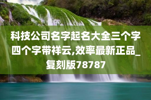 科技公司名字起名大全三个字四个字带祥云,效率最新正品_复刻版78787