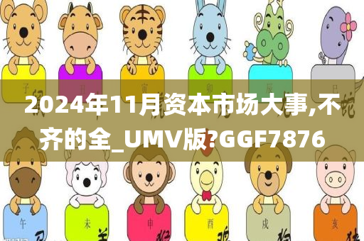 2024年11月资本市场大事,不齐的全_UMV版?GGF7876