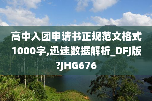 高中入团申请书正规范文格式1000字,迅速数据解析_DFJ版?JHG676