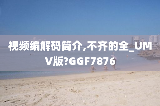 视频编解码简介,不齐的全_UMV版?GGF7876