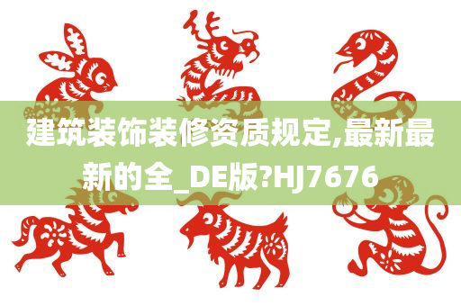 建筑装饰装修资质规定,最新最新的全_DE版?HJ7676