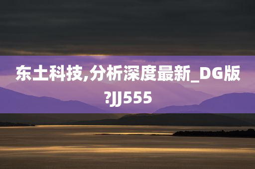 东土科技,分析深度最新_DG版?JJ555