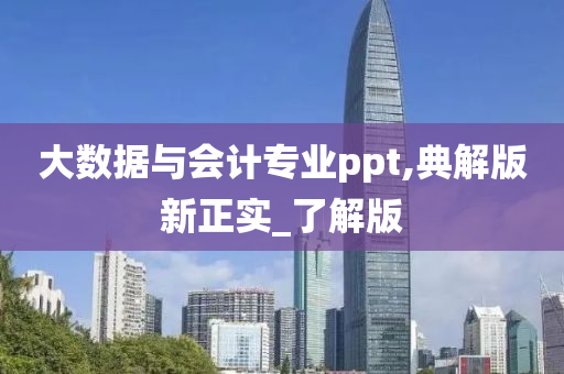 大数据与会计专业ppt,典解版新正实_了解版