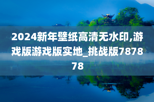 2024新年壁纸高清无水印,游戏版游戏版实地_挑战版787878