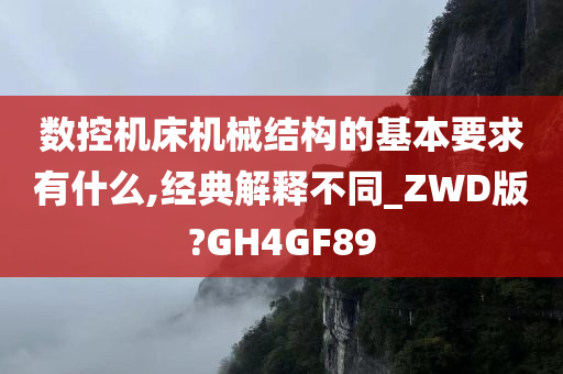 数控机床机械结构的基本要求有什么,经典解释不同_ZWD版?GH4GF89