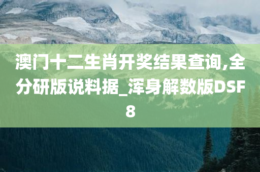 澳门十二生肖开奖结果查询,全分研版说料据_浑身解数版DSF8