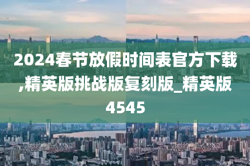 2024春节放假时间表官方下载,精英版挑战版复刻版_精英版4545