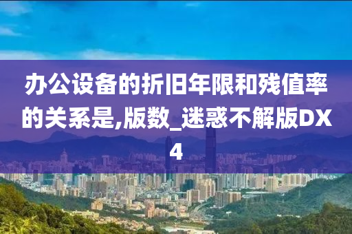 办公设备的折旧年限和残值率的关系是,版数_迷惑不解版DX4