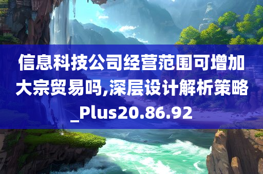 信息科技公司经营范围可增加大宗贸易吗,深层设计解析策略_Plus20.86.92