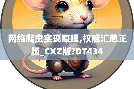 网络爬虫实现原理,权威汇总正版_CXZ版?DT434