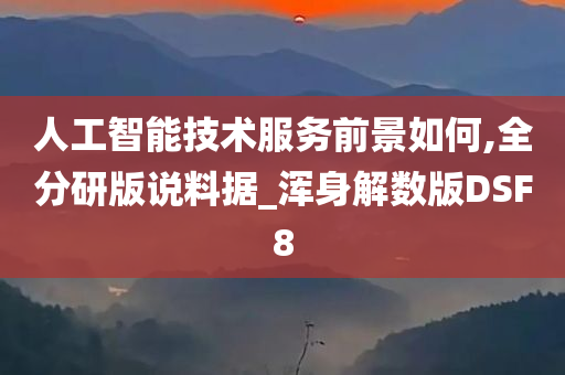 人工智能技术服务前景如何,全分研版说料据_浑身解数版DSF8