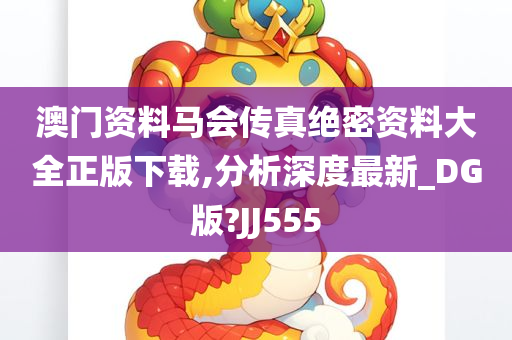 澳门资料马会传真绝密资料大全正版下载,分析深度最新_DG版?JJ555