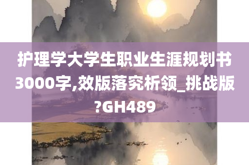 护理学大学生职业生涯规划书3000字,效版落究析领_挑战版?GH489