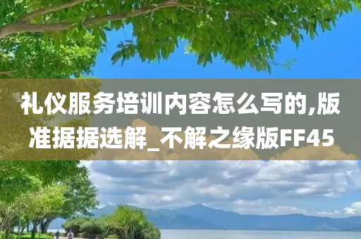 礼仪服务培训内容怎么写的,版准据据选解_不解之缘版FF45