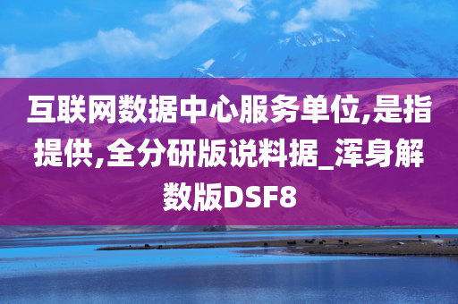 互联网数据中心服务单位,是指提供,全分研版说料据_浑身解数版DSF8